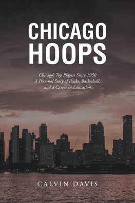 Chicago Hoops: Chicago's Top Players Since 1950 a Personal Story of Books, Basketball, and Career Education