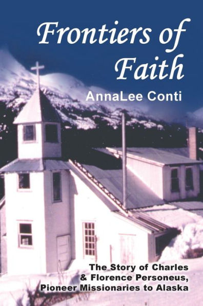 Frontiers of Faith: The Story Charles & Florence Personeus, Pioneer Missionaries to Alaska