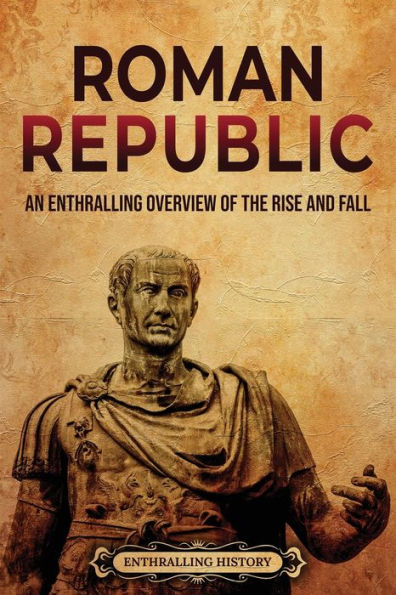 Roman Republic: An Enthralling Overview of the Rise and Fall