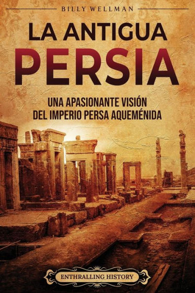 La antigua Persia: Una apasionante visiï¿½n del Imperio persa aquemï¿½nida