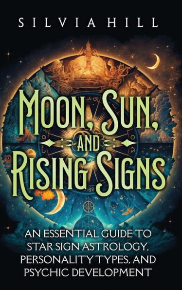 Moon, Sun, and Rising Signs: An Essential Guide to Star Sign Astrology, Personality Types, Psychic Development