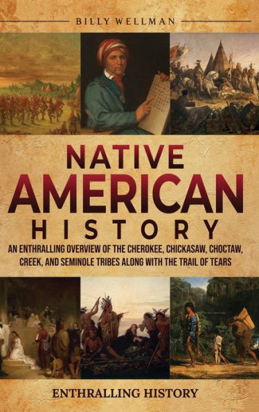 Native American History: An Enthralling Overview of the Cherokee, Chickasaw, Choctaw, Creek, and Seminole Tribes along with Trail Tears