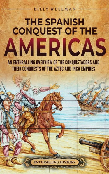 the Spanish Conquest of Americas: An Enthralling Overview Conquistadors and Their Conquests Aztec Inca Empires