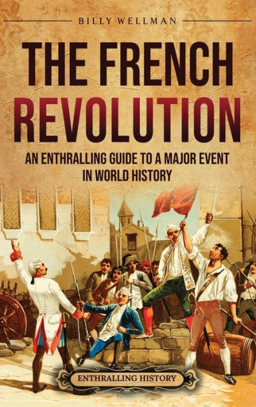 The French Revolution: An Enthralling Guide to a Major Event World History
