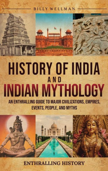History of India and Indian Mythology: An Enthralling Guide to Major Civilizations, Empires, Events, People, Myths