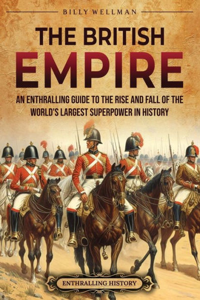 the British Empire: An Enthralling Guide to Rise and Fall of World's Largest Superpower History