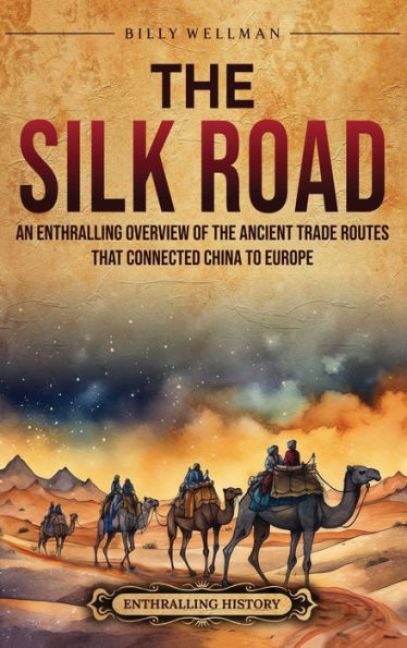 the Silk Road: An Enthralling Overview of Ancient Trade Routes That Connected China to Europe