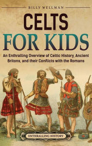 Title: Celts for Kids: An Enthralling Overview of Celtic History, Ancient Britons, and Their Conflicts with the Romans, Author: Billy Wellman