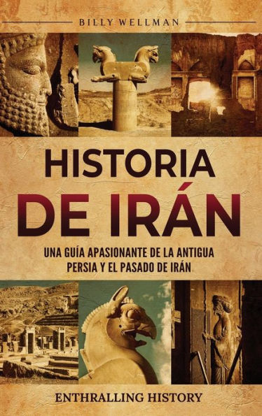 Historia de Irï¿½n: Una guï¿½a apasionante de la antigua Persia y el pasado de Irï¿½n