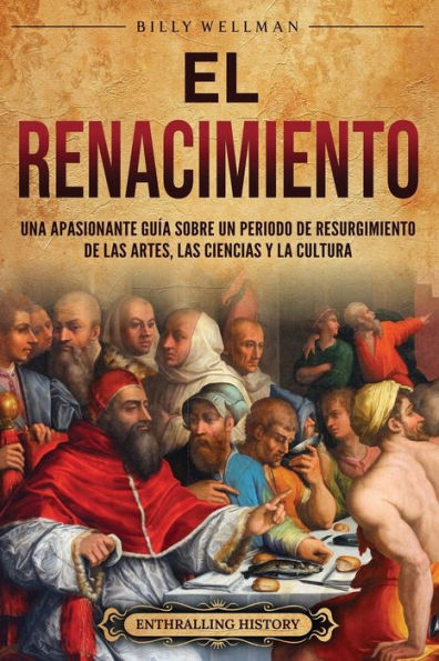 El Renacimiento: Una apasionante guï¿½a sobre un periodo de resurgimiento las artes, ciencias y la cultura