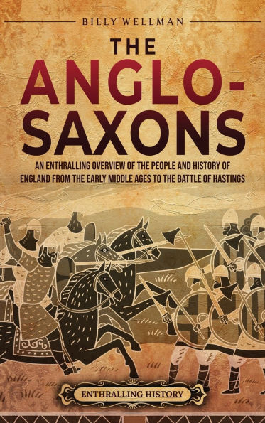 the Anglo-Saxons: An Enthralling Overview of People and History England from Early Middle Ages to Battle Hastings