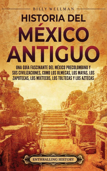 Historia del Mï¿½xico Antiguo: Una guï¿½a fascinante del Mï¿½xico precolombino y sus civilizaciones, como los olmecas, los mayas, los zapotecas, los mixtecos, los toltecas y los aztecas