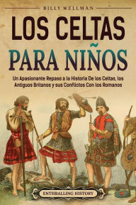 Title: Los celtas para niï¿½os: Un apasionante repaso a la historia de los celtas, los antiguos britanos y sus conflictos con los romanos, Author: Billy Wellman