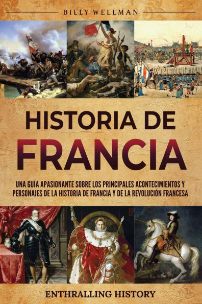 historia de Francia: Una guï¿½a apasionante sobre los principales acontecimientos y personajes la Francia Revoluciï¿½n francesa