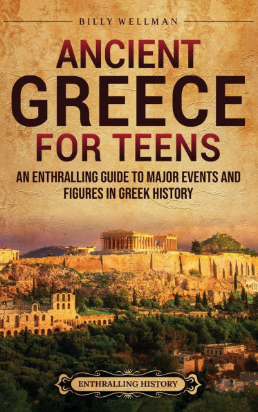 Ancient Greece for Teens: An Enthralling Guide to Major Events and Figures Greek History