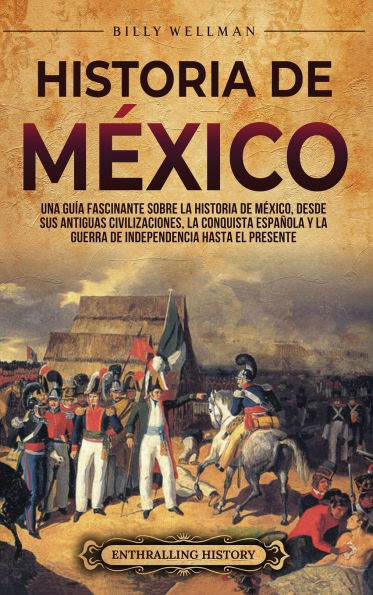 Historia de Mï¿½xico: Una guï¿½a fascinante sobre la historia de Mï¿½xico, desde sus antiguas civilizaciones, la conquista espaï¿½ola y la guerra de independencia hasta el presente