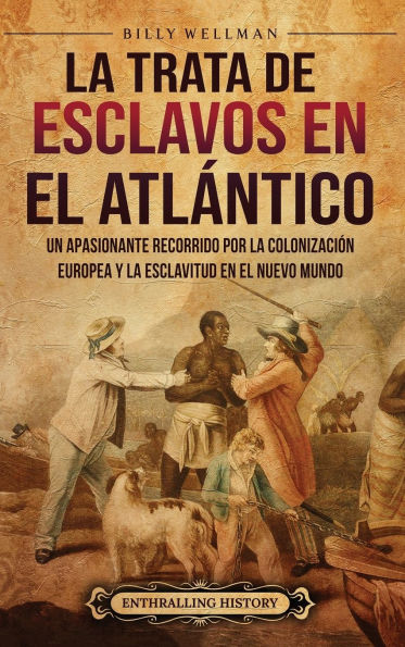 La trata de esclavos en el Atlï¿½ntico: Un apasionante recorrido por la colonizaciï¿½n europea y la esclavitud en el Nuevo Mundo