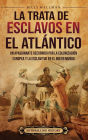 La trata de esclavos en el Atlï¿½ntico: Un apasionante recorrido por la colonizaciï¿½n europea y la esclavitud en el Nuevo Mundo