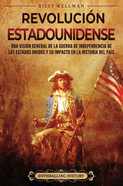 Revoluciï¿½n estadounidense: Una visiï¿½n general de la guerra independencia los Estados Unidos y su impacto en historia del paï¿½s