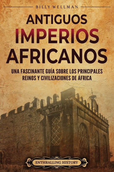 Antiguos imperios africanus: Una fascinante guï¿½a sobre los principales reinos y civilizaciones de ï¿½frica