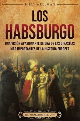 Los Habsburgo: Una visiï¿½n apasionante de una de las dinastï¿½as mï¿½s importantes de la historia europea