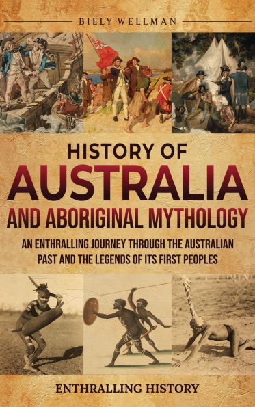 History of Australia and Aboriginal Mythology: An Enthralling Journey Through the Australian Past and the Legends of Its First Peoples