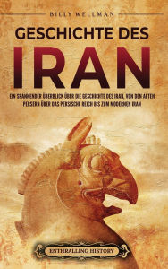 Title: Geschichte des Iran: Ein spannender Ã¯Â¿Â½berblick Ã¯Â¿Â½ber die Geschichte des Iran, von den alten Persern Ã¯Â¿Â½ber das Persische Reich bis zum modernen Iran, Author: Billy Wellman