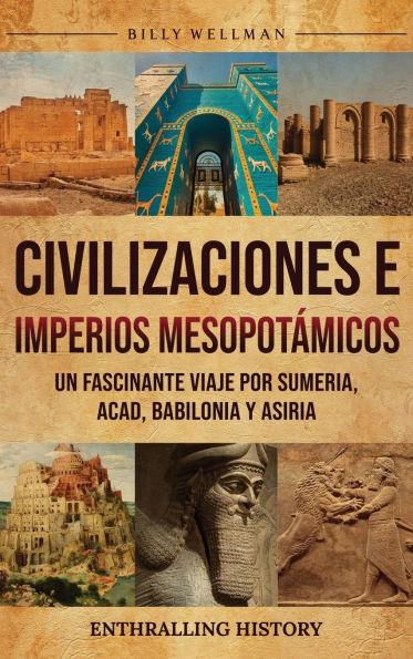 Civilizaciones e imperios mesopotï¿½micos: Un fascinante viaje por Sumeria, Acad, Babilonia y Asiria
