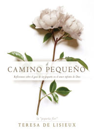 Title: El camino pequeño: Reflexiones sobre el gozo de ser pequeño en el amor infinito de Dios, Author: Thérèse of Lisieux