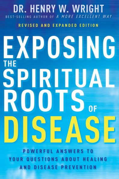 Exposing the Spiritual Roots of Disease: Powerful Answers to Your Questions About Healing and Disease Prevention