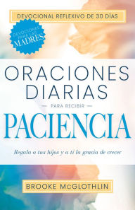 Title: Oraciones diarias para recibir paciencia: Regala a tus hijos, y a ti, la gracia de crecer, Author: Brooke McGlothlin