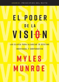 El Poder de la Visión: Las Claves Para Alcanzar Tu Destino Individual Y Corporativo (Spanish Language Edition, Principles and Power of Vision (Spanish