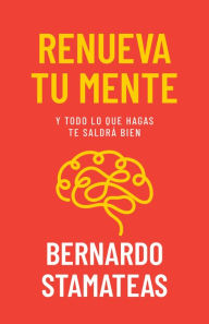 Title: Renueva tu mente: Y todo lo que hagas te saldrá bien, Author: Bernardo Stamateas