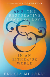 Download full books from google books free And: The Restorative Power of Love in an Either/Or World by Felicia Murrell, Richard Rohr ePub FB2 MOBI English version