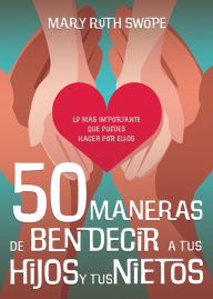 Title: 50 maneras de bendecir a tus hijos y tus nietos: Lo más importante que puedes hacer por ellos, Author: Mary Ruth Swope