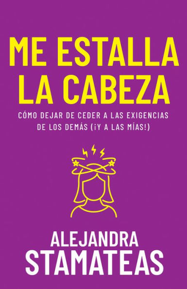 Me estalla la cabeza: Cómo dejar de ceder a las exigencias los demás (¡y mías!)