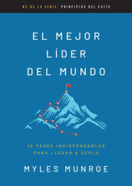 Title: El mejor líder del mundo: 10 pasos indispensables para llegar a serlo, Author: Myles Munroe