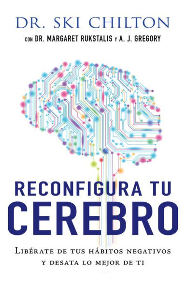 Reconfigura tu cerebro: Libérate de tus hábitos negativos y desata lo mejor de ti / The ReWired Brain: Free Yourself of Negative Behaviors and Release Your Best Self