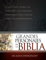 Title: Grandes personajes de la Biblia: 52 lecciones acerca de cómo Dios usó personas ordinarias para lograr tareas extraordinarias, Author: Alan B. Stringfellow