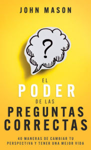 Title: El poder de las preguntas correctas: 40 maneras de cambiar tu perspectiva y tener una mejor vida, Author: John Mason