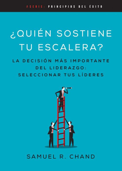 Quién sostiene tu escalera: La decisión más importante del liderazgo: seleccionar tus líderes