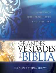 Title: Grandes verdades de la Biblia: 52 lecciones sobre principios de la fe cristiana, Author: Alan B. Stringfellow