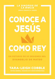 Title: Conoce a Jesús como rey: Un estudio de 10 sesiones del evangelio de Mateo, Author: Tara-Leigh Cobble