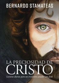 Title: La preciosidad de Cristo: Lecturas diarias para un encuentro sanador con Jesús, Author: Bernardo Stamateas