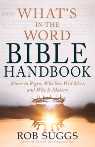 Title: What's in the Word Bible Handbook: Where to Begin, Who You Will Meet, and Why It Matters, Author: Rob Suggs