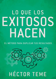 Title: Lo que los exitosos hacen: El método para duplicar tus resultados, Author: Héctor Teme