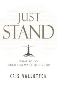Title: Just Stand: What to Do When You Want to Give Up, Author: Kris Vallotton