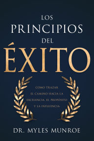 Los principios del éxito: Cómo trazar el camino hacia la excelencia, el propósito y la influencia