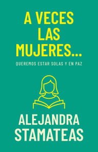 Title: A veces las mujeres...: Queremos estar solas y en paz, Author: Alejandra Stamateas