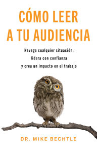 Title: Cómo leer a tu audiencia: Navega cualquier situación, lidera con confianza y crea un impacto en el trabajo, Author: Mike Bechtle